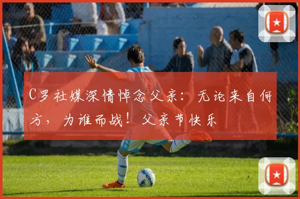 C罗社媒深情悼念父亲：无论来自何方，为谁而战！父亲节快乐️