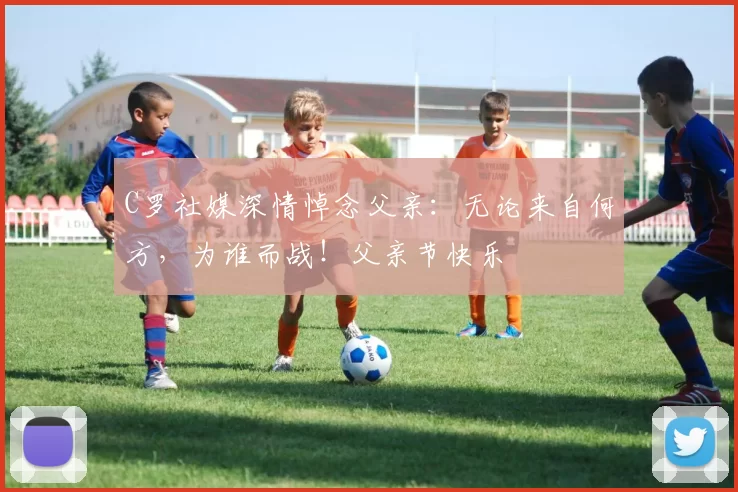 C罗社媒深情悼念父亲：无论来自何方，为谁而战！父亲节快乐️