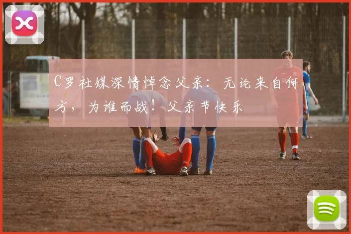 C罗社媒深情悼念父亲：无论来自何方，为谁而战！父亲节快乐️