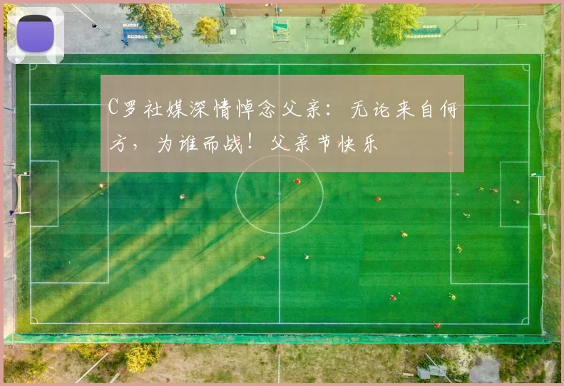 C罗社媒深情悼念父亲：无论来自何方，为谁而战！父亲节快乐️