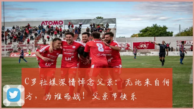 C罗社媒深情悼念父亲：无论来自何方，为谁而战！父亲节快乐️