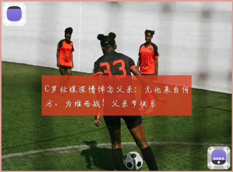 C罗社媒深情悼念父亲：无论来自何方，为谁而战！父亲节快乐️