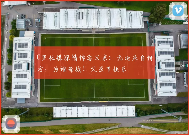 C罗社媒深情悼念父亲:无论来自何方,为谁而战!父亲节快乐️