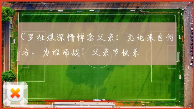 C罗社媒深情悼念父亲:无论来自何方,为谁而战!父亲节快乐️