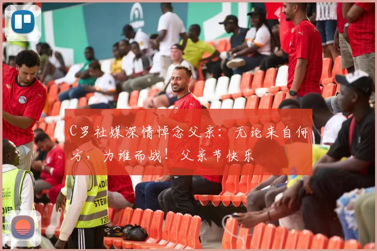 C罗社媒深情悼念父亲：无论来自何方，为谁而战！父亲节快乐️