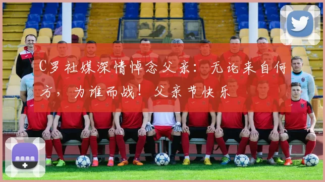 C罗社媒深情悼念父亲：无论来自何方，为谁而战！父亲节快乐️