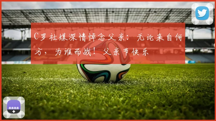 C罗社媒深情悼念父亲:无论来自何方,为谁而战!父亲节快乐️