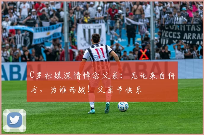 C罗社媒深情悼念父亲：无论来自何方，为谁而战！父亲节快乐️