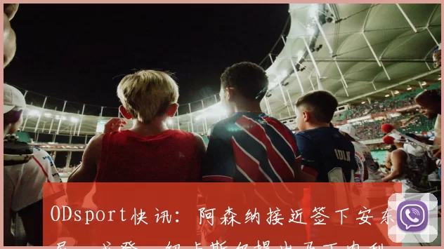 ODsport快讯：阿森纳接近签下安东尼・戈登，纽卡斯尔提出马丁内利交换条件_交易_球员_谈判