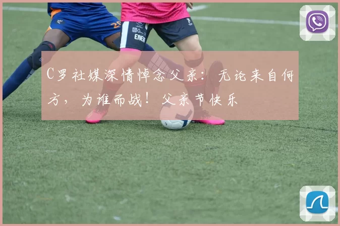 C罗社媒深情悼念父亲：无论来自何方，为谁而战！父亲节快乐️