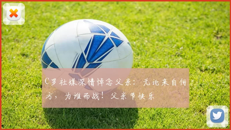 C罗社媒深情悼念父亲：无论来自何方，为谁而战！父亲节快乐️