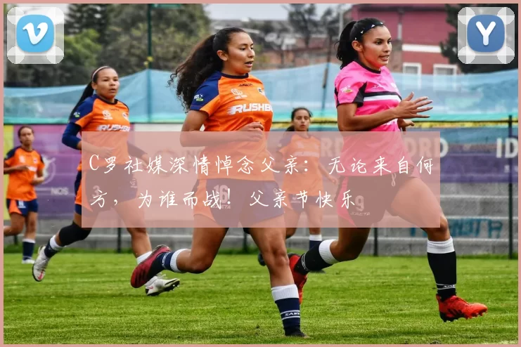 C罗社媒深情悼念父亲：无论来自何方，为谁而战！父亲节快乐️