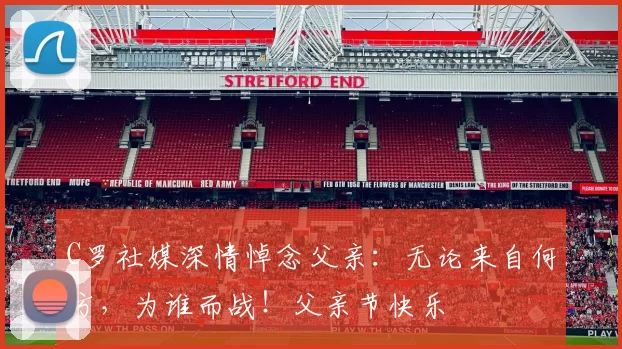 C罗社媒深情悼念父亲：无论来自何方，为谁而战！父亲节快乐️