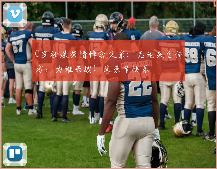 C罗社媒深情悼念父亲：无论来自何方，为谁而战！父亲节快乐️