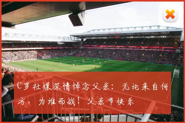 C罗社媒深情悼念父亲:无论来自何方,为谁而战!父亲节快乐️