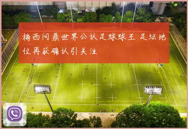 梅西问鼎世界公认足球球王 足坛地位再获确认引关注