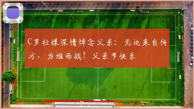 C罗社媒深情悼念父亲：无论来自何方，为谁而战！父亲节快乐️