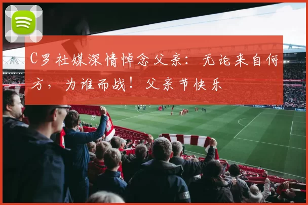 C罗社媒深情悼念父亲:无论来自何方,为谁而战!父亲节快乐️