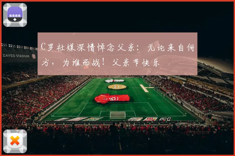 C罗社媒深情悼念父亲:无论来自何方,为谁而战!父亲节快乐️