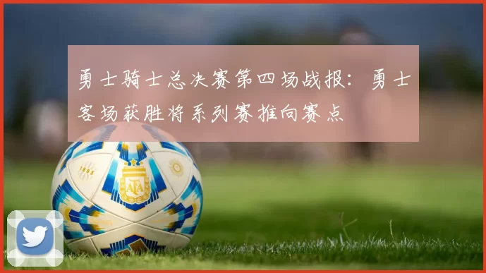 勇士骑士总决赛第四场战报：勇士客场获胜将系列赛推向赛点