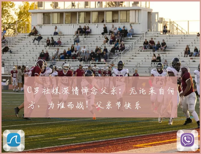 C罗社媒深情悼念父亲：无论来自何方，为谁而战！父亲节快乐️