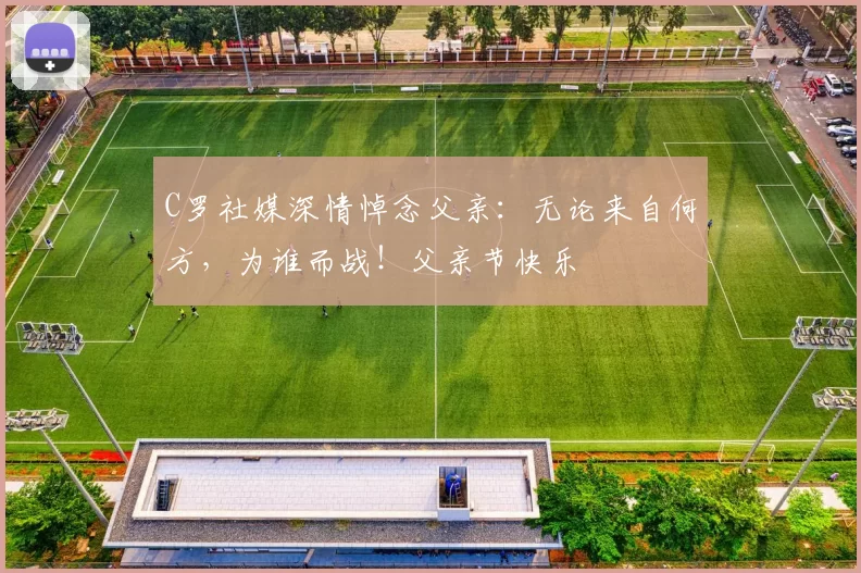 C罗社媒深情悼念父亲:无论来自何方,为谁而战!父亲节快乐️