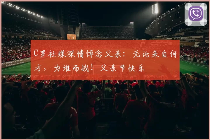 C罗社媒深情悼念父亲：无论来自何方，为谁而战！父亲节快乐️