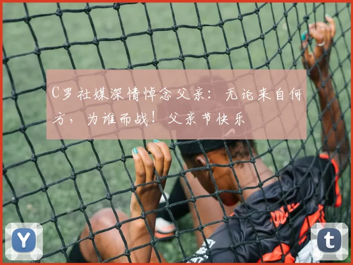 C罗社媒深情悼念父亲：无论来自何方，为谁而战！父亲节快乐️