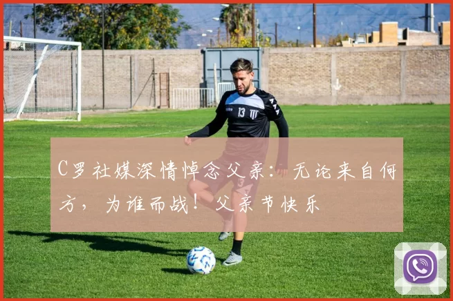 C罗社媒深情悼念父亲：无论来自何方，为谁而战！父亲节快乐️