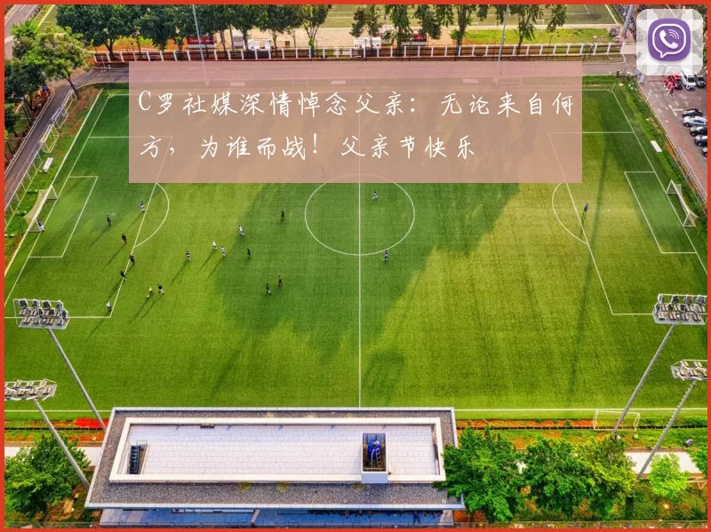 C罗社媒深情悼念父亲：无论来自何方，为谁而战！父亲节快乐️