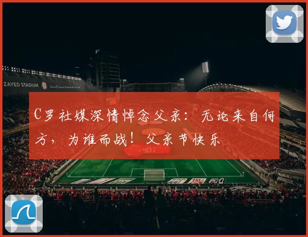 C罗社媒深情悼念父亲：无论来自何方，为谁而战！父亲节快乐️
