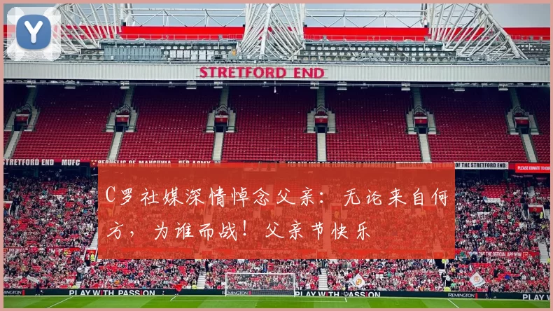 C罗社媒深情悼念父亲:无论来自何方,为谁而战!父亲节快乐️