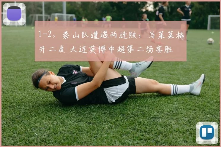 1-2，泰山队遭遇两连败，马莱莱梅开二度 大连英博中超第二场客胜