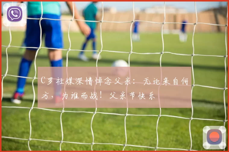 C罗社媒深情悼念父亲:无论来自何方,为谁而战!父亲节快乐️