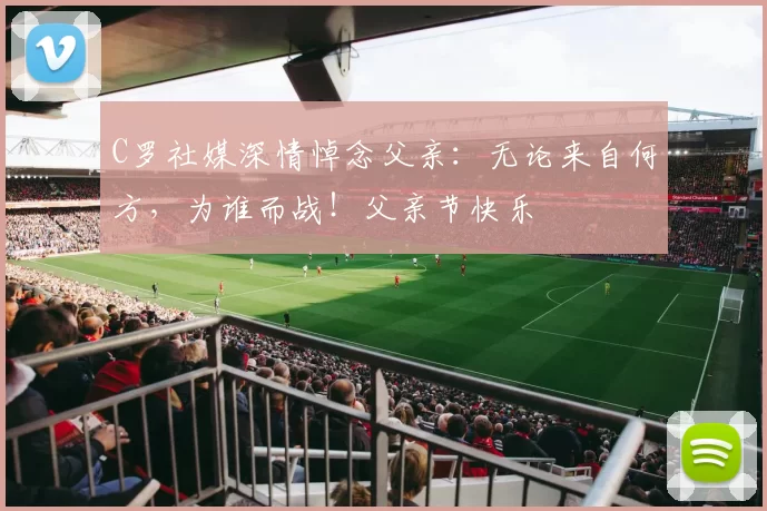 C罗社媒深情悼念父亲：无论来自何方，为谁而战！父亲节快乐️