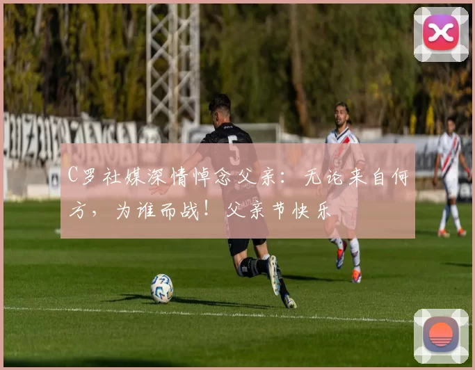 C罗社媒深情悼念父亲：无论来自何方，为谁而战！父亲节快乐️