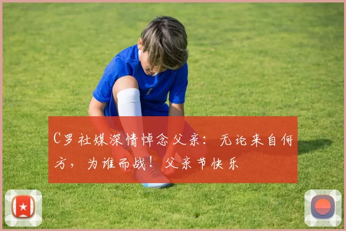 C罗社媒深情悼念父亲:无论来自何方,为谁而战!父亲节快乐️