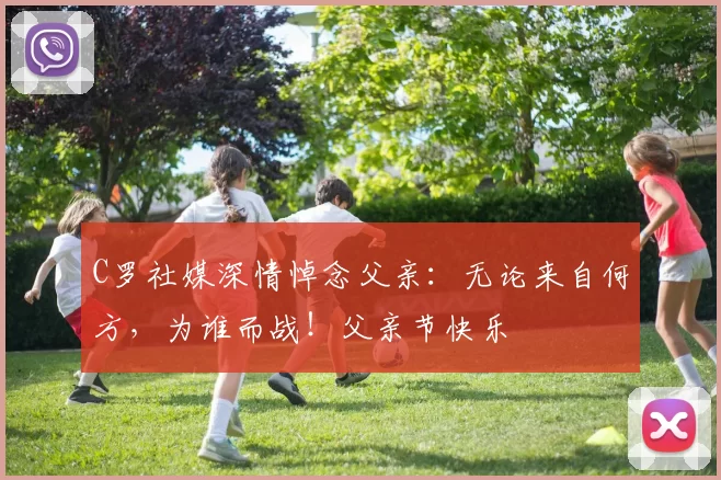 C罗社媒深情悼念父亲：无论来自何方，为谁而战！父亲节快乐️