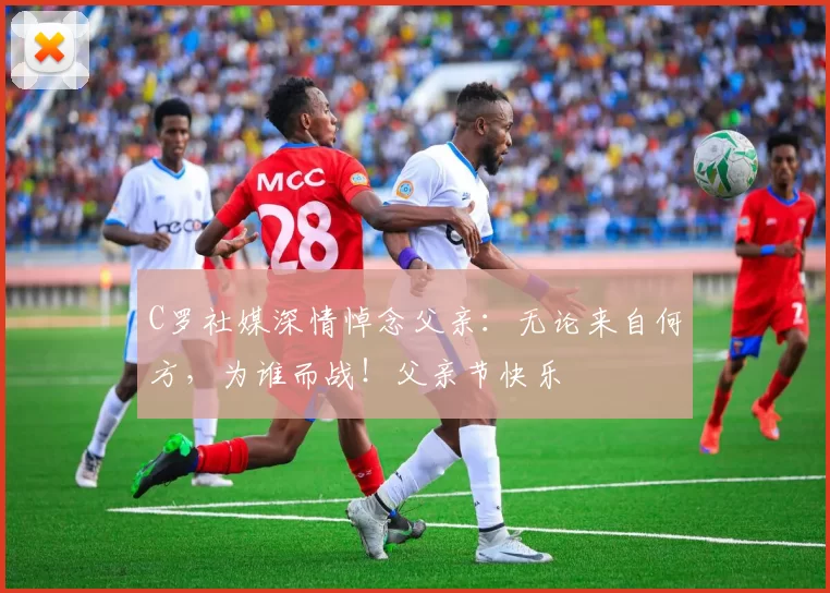 C罗社媒深情悼念父亲：无论来自何方，为谁而战！父亲节快乐️