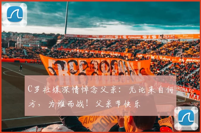 C罗社媒深情悼念父亲：无论来自何方，为谁而战！父亲节快乐️