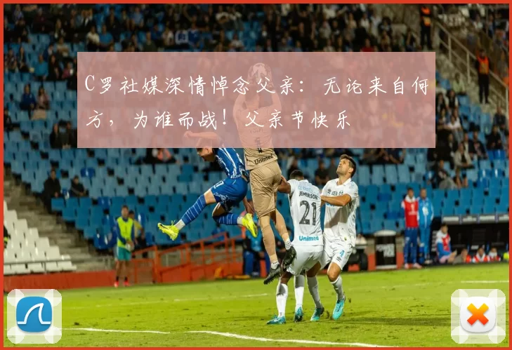 C罗社媒深情悼念父亲:无论来自何方,为谁而战!父亲节快乐️