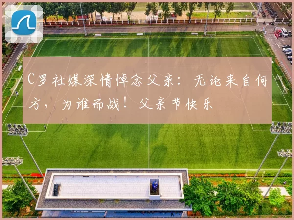 C罗社媒深情悼念父亲：无论来自何方，为谁而战！父亲节快乐️