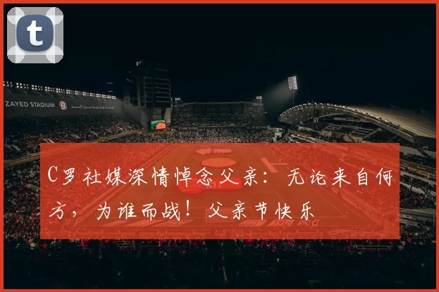 C罗社媒深情悼念父亲：无论来自何方，为谁而战！父亲节快乐️