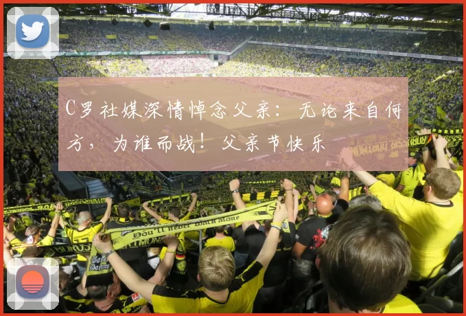 C罗社媒深情悼念父亲:无论来自何方,为谁而战!父亲节快乐️