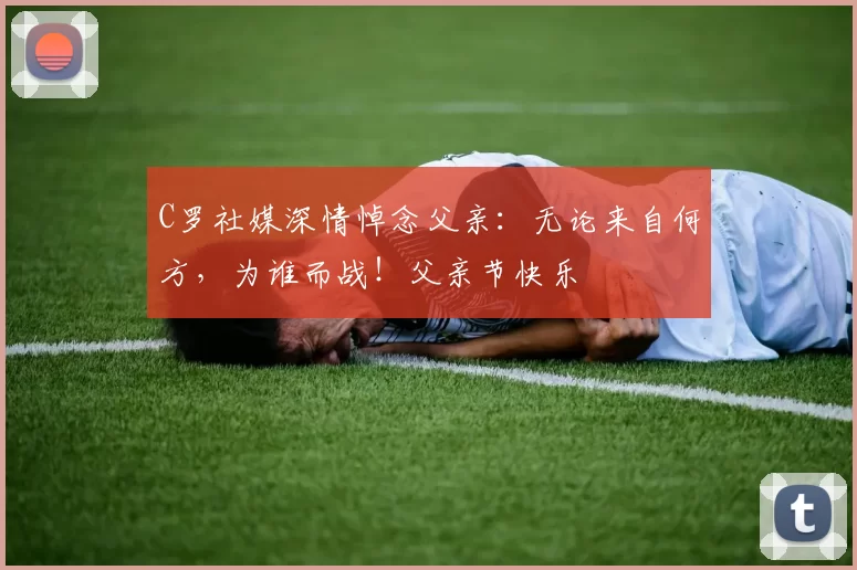 C罗社媒深情悼念父亲：无论来自何方，为谁而战！父亲节快乐️