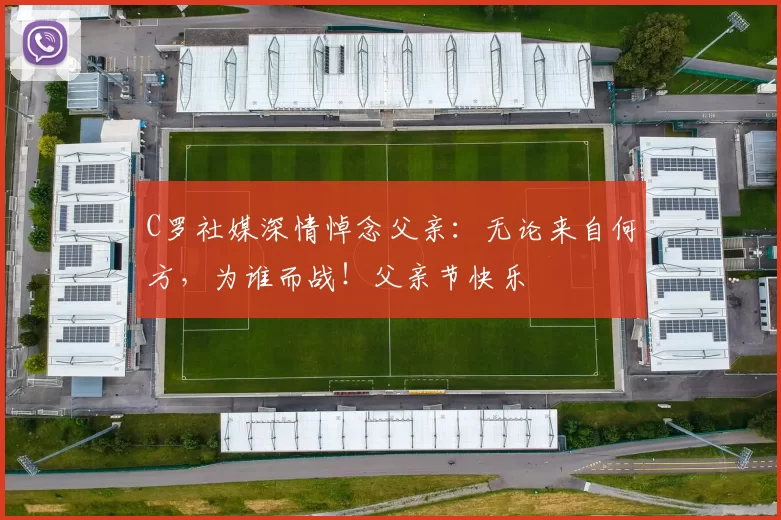 C罗社媒深情悼念父亲：无论来自何方，为谁而战！父亲节快乐️