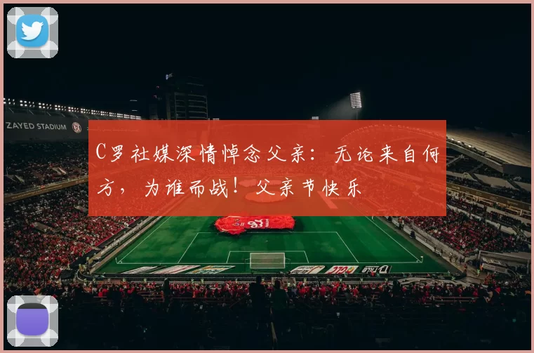 C罗社媒深情悼念父亲：无论来自何方，为谁而战！父亲节快乐️