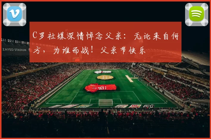 C罗社媒深情悼念父亲:无论来自何方,为谁而战!父亲节快乐️