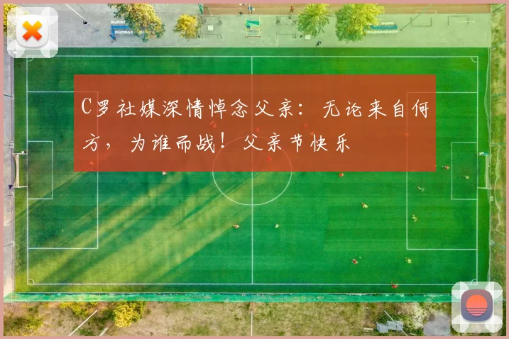 C罗社媒深情悼念父亲：无论来自何方，为谁而战！父亲节快乐️