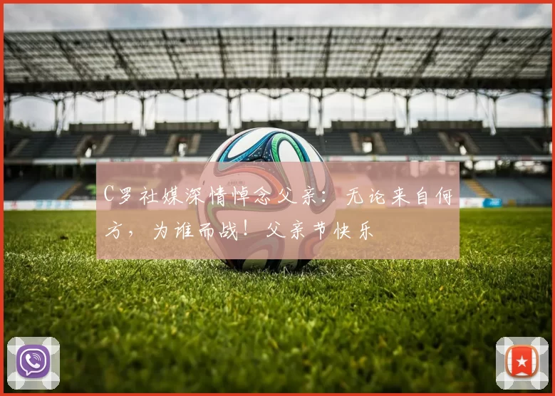 C罗社媒深情悼念父亲：无论来自何方，为谁而战！父亲节快乐️